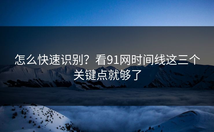 怎么快速识别？看91网时间线这三个关键点就够了