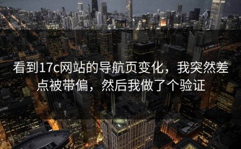 看到17c网站的导航页变化，我突然差点被带偏，然后我做了个验证