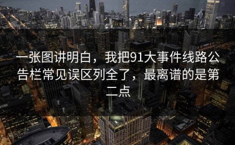 一张图讲明白，我把91大事件线路公告栏常见误区列全了，最离谱的是第二点