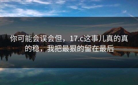 你可能会误会但，17.c这事儿真的真的稳，我把最狠的留在最后