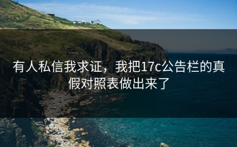有人私信我求证，我把17c公告栏的真假对照表做出来了
