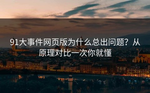 91大事件网页版为什么总出问题？从原理对比一次你就懂