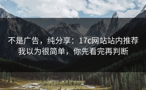 不是广告，纯分享：17c网站站内推荐我以为很简单，你先看完再判断