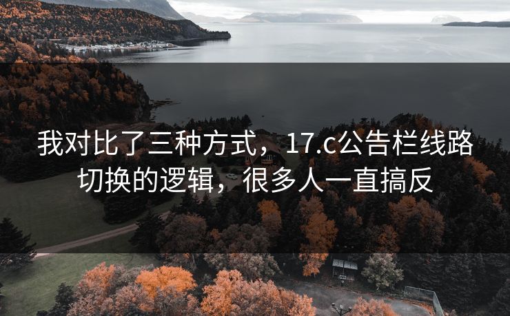 我对比了三种方式，17.c公告栏线路切换的逻辑，很多人一直搞反