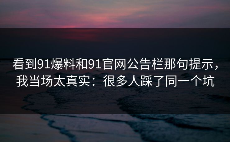 看到91爆料和91官网公告栏那句提示，我当场太真实：很多人踩了同一个坑