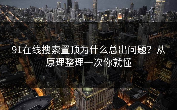91在线搜索置顶为什么总出问题？从原理整理一次你就懂