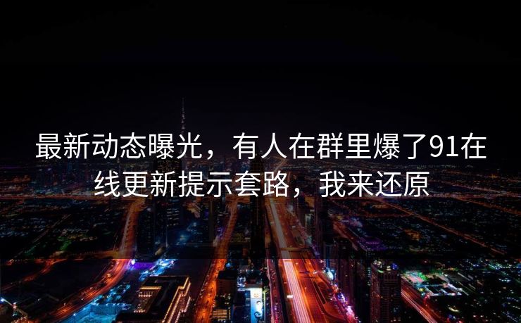 最新动态曝光，有人在群里爆了91在线更新提示套路，我来还原