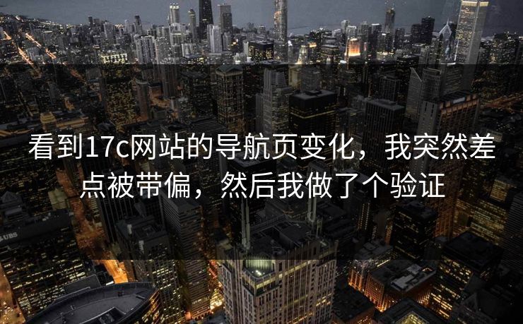 看到17c网站的导航页变化，我突然差点被带偏，然后我做了个验证
