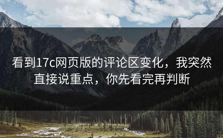 看到17c网页版的评论区变化，我突然直接说重点，你先看完再判断