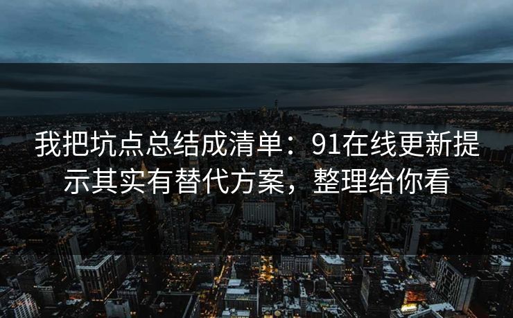 我把坑点总结成清单：91在线更新提示其实有替代方案，整理给你看