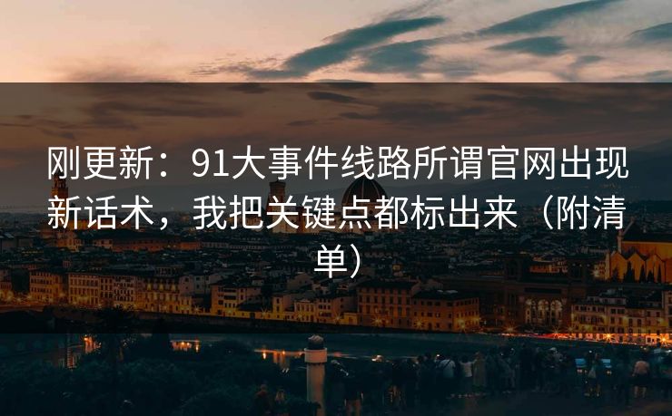 刚更新：91大事件线路所谓官网出现新话术，我把关键点都标出来（附清单）