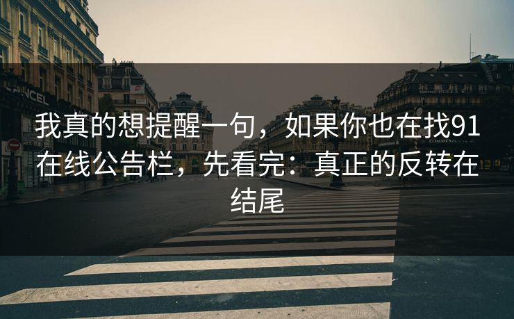我真的想提醒一句，如果你也在找91在线公告栏，先看完：真正的反转在结尾