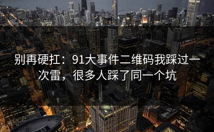 别再硬扛：91大事件二维码我踩过一次雷，很多人踩了同一个坑