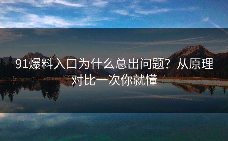 91爆料入口为什么总出问题？从原理对比一次你就懂
