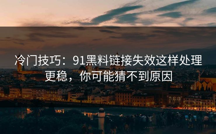冷门技巧:91黑料链接失效这样处理更稳,你可能猜不到原因 冷门技巧:91黑料链接失效这样处理更稳,你可能猜不到原因