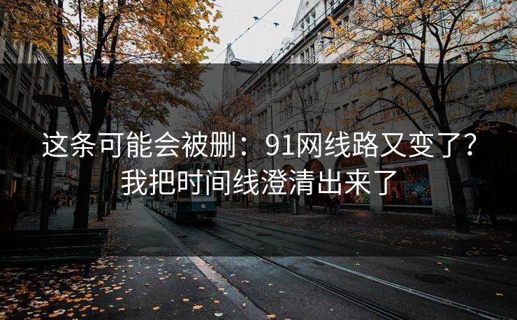 这条可能会被删：91网线路又变了？我把时间线澄清出来了