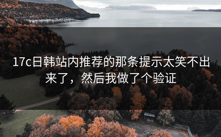17c日韩站内推荐的那条提示太笑不出来了，然后我做了个验证